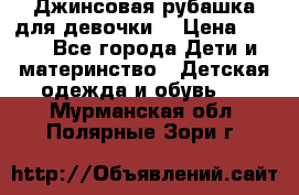 Джинсовая рубашка для девочки. › Цена ­ 600 - Все города Дети и материнство » Детская одежда и обувь   . Мурманская обл.,Полярные Зори г.